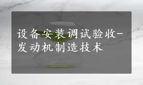 设备安装调试验收-发动机制造技术