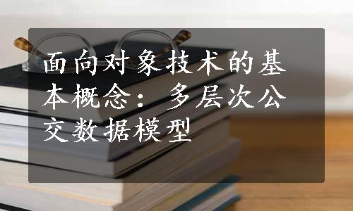 面向对象技术的基本概念：多层次公交数据模型