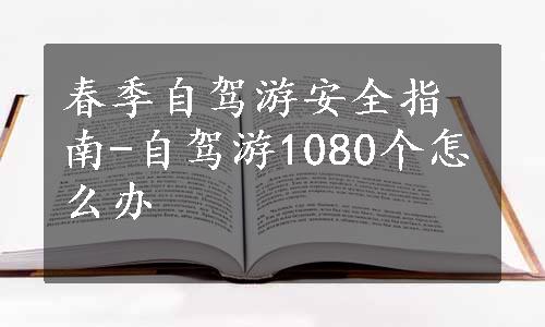 春季自驾游安全指南-自驾游1080个怎么办