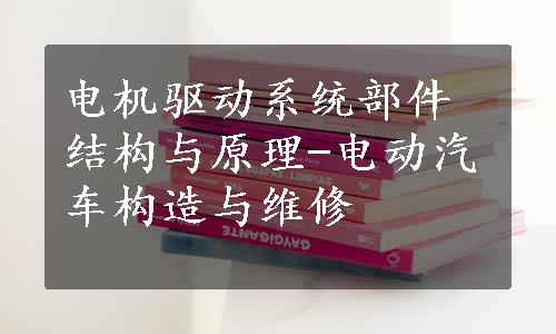 电机驱动系统部件结构与原理-电动汽车构造与维修