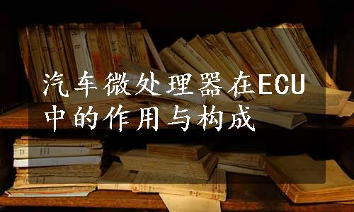 汽车微处理器在ECU中的作用与构成