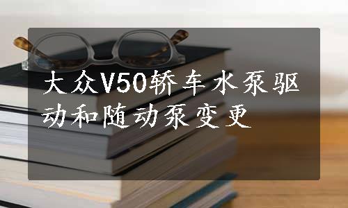 大众V50轿车水泵驱动和随动泵变更