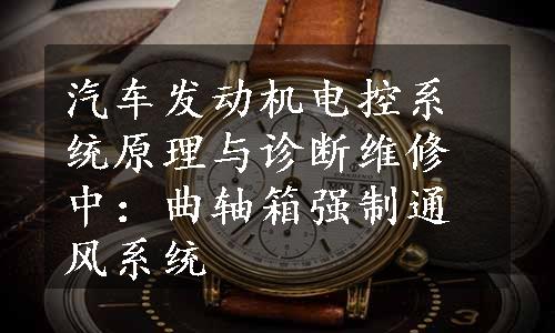 汽车发动机电控系统原理与诊断维修中：曲轴箱强制通风系统