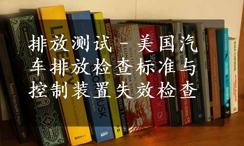 排放测试–美国汽车排放检查标准与控制装置失效检查