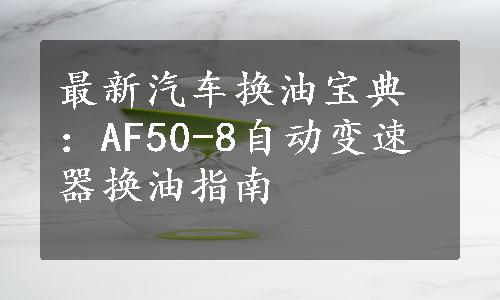 最新汽车换油宝典：AF50-8自动变速器换油指南