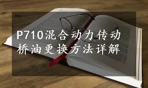 P710混合动力传动桥油更换方法详解