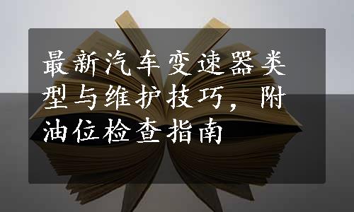 最新汽车变速器类型与维护技巧，附油位检查指南