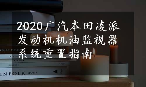 2020广汽本田凌派发动机机油监视器系统重置指南