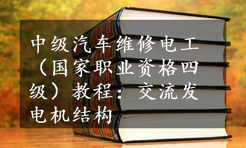 中级汽车维修电工（国家职业资格四级）教程：交流发电机结构