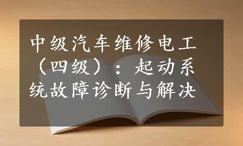 中级汽车维修电工（四级）：起动系统故障诊断与解决