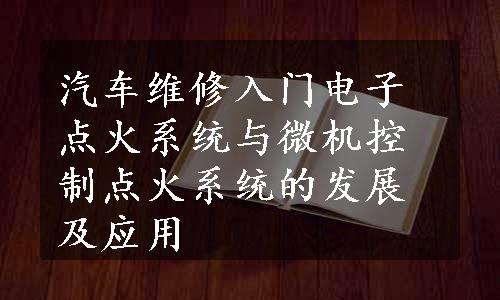 汽车维修入门电子点火系统与微机控制点火系统的发展及应用