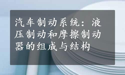 汽车制动系统：液压制动和摩擦制动器的组成与结构