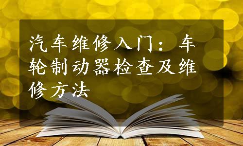 汽车维修入门：车轮制动器检查及维修方法