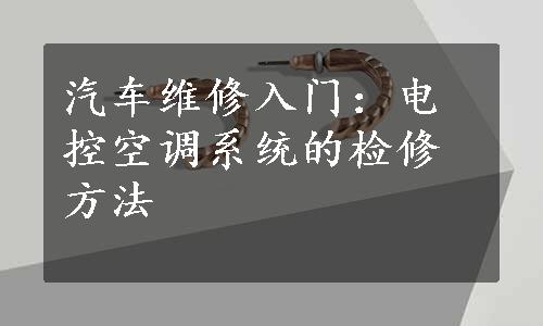 汽车维修入门：电控空调系统的检修方法