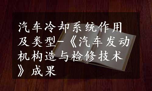 汽车冷却系统作用及类型-《汽车发动机构造与检修技术》成果