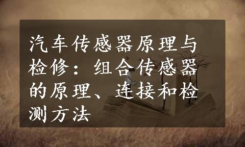 汽车传感器原理与检修：组合传感器的原理、连接和检测方法