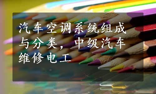 汽车空调系统组成与分类，中级汽车维修电工