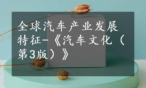 全球汽车产业发展特征-《汽车文化（第3版）》