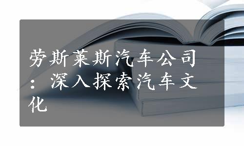 劳斯莱斯汽车公司：深入探索汽车文化