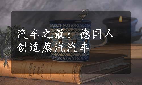 汽车之最：德国人创造蒸汽汽车