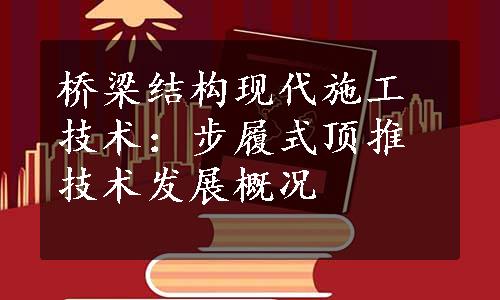 桥梁结构现代施工技术：步履式顶推技术发展概况