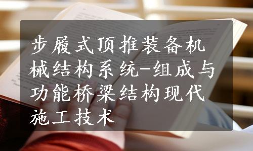 步履式顶推装备机械结构系统-组成与功能桥梁结构现代施工技术