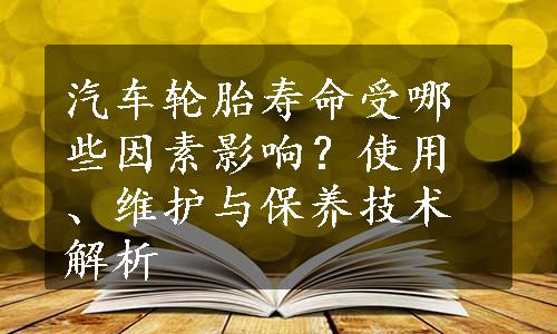 汽车轮胎寿命受哪些因素影响？使用、维护与保养技术解析