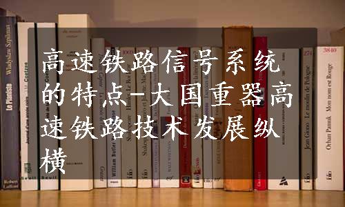 高速铁路信号系统的特点-大国重器高速铁路技术发展纵横