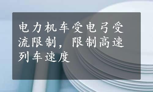 电力机车受电弓受流限制，限制高速列车速度