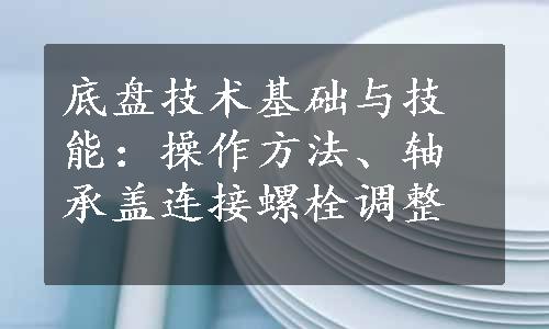 底盘技术基础与技能：操作方法、轴承盖连接螺栓调整