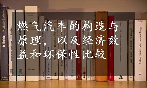 燃气汽车的构造与原理，以及经济效益和环保性比较