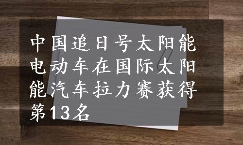 中国追日号太阳能电动车在国际太阳能汽车拉力赛获得第13名