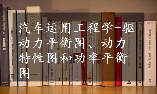 汽车运用工程学-驱动力平衡图、动力特性图和功率平衡图