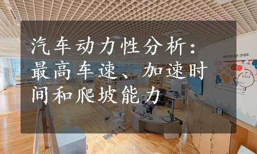 汽车动力性分析：最高车速、加速时间和爬坡能力