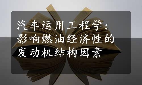 汽车运用工程学：影响燃油经济性的发动机结构因素