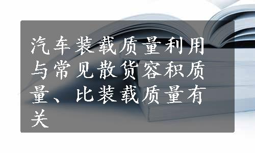 汽车装载质量利用与常见散货容积质量、比装载质量有关