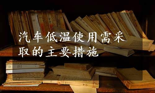 汽车低温使用需采取的主要措施