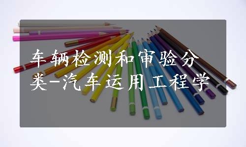 车辆检测和审验分类-汽车运用工程学