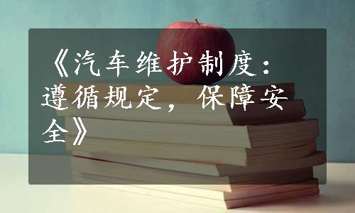 《汽车维护制度：遵循规定，保障安全》