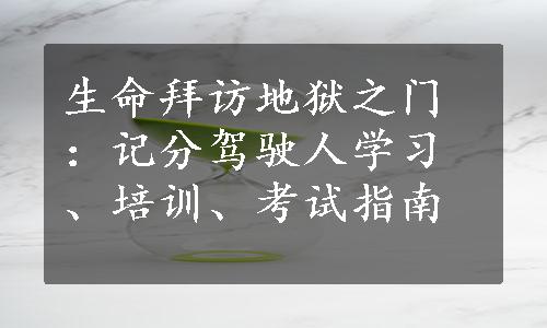 生命拜访地狱之门：记分驾驶人学习、培训、考试指南