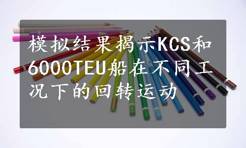 模拟结果揭示KCS和6000TEU船在不同工况下的回转运动