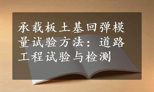 承载板土基回弹模量试验方法：道路工程试验与检测