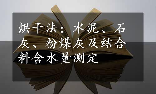 烘干法：水泥、石灰、粉煤灰及结合料含水量测定