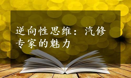 逆向性思维：汽修专家的魅力