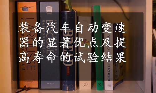 装备汽车自动变速器的显著优点及提高寿命的试验结果