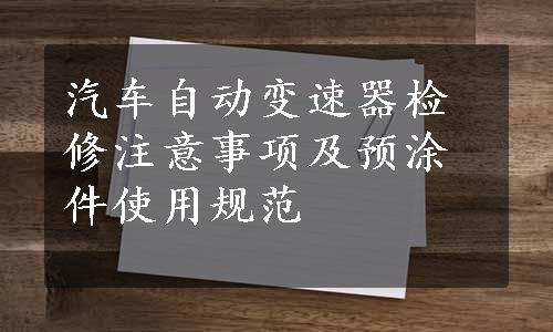 汽车自动变速器检修注意事项及预涂件使用规范