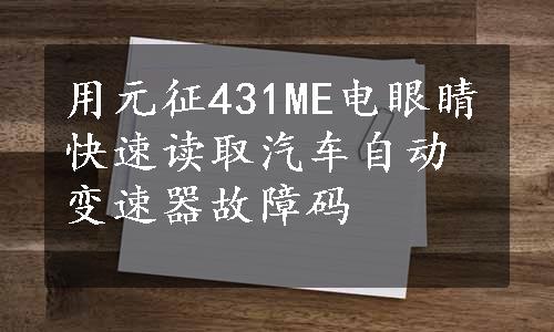 用元征431ME电眼睛快速读取汽车自动变速器故障码