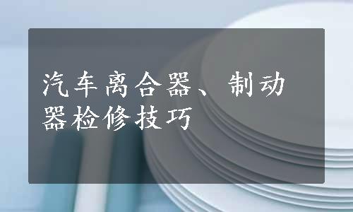 汽车离合器、制动器检修技巧