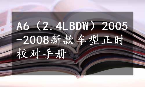 A6（2.4LBDW）2005-2008新款车型正时校对手册