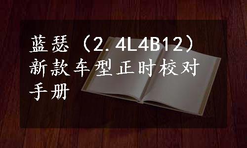 蓝瑟（2.4L4B12）新款车型正时校对手册